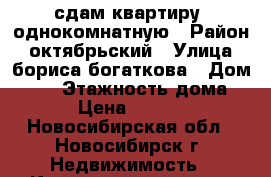 сдам квартиру  однокомнатную › Район ­ октябрьский › Улица ­ бориса богаткова › Дом ­ 24 › Этажность дома ­ 5 › Цена ­ 15 000 - Новосибирская обл., Новосибирск г. Недвижимость » Квартиры аренда   . Новосибирская обл.,Новосибирск г.